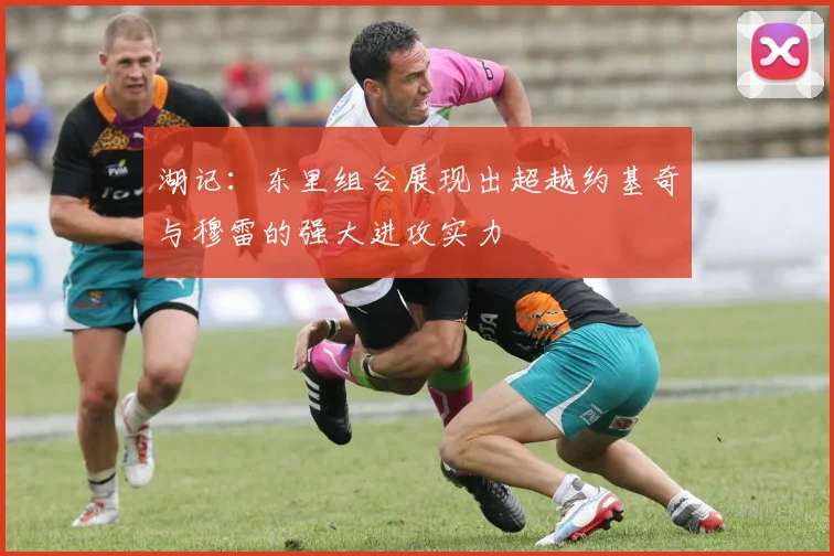 湖记：东里组合展现出超越约基奇与穆雷的强大进攻实力
