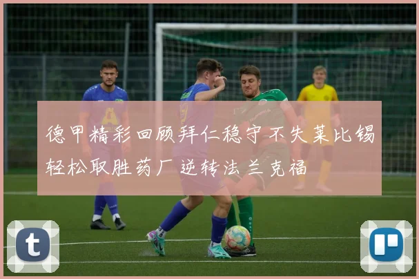 德甲精彩回顾拜仁稳守不失莱比锡轻松取胜药厂逆转法兰克福