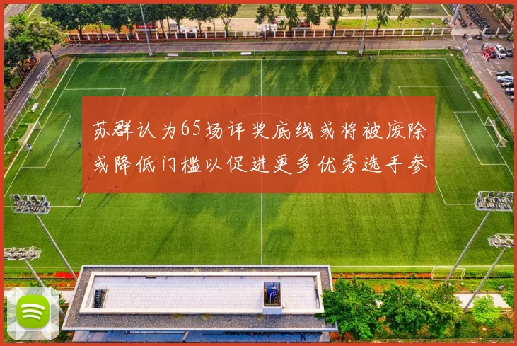 苏群认为65场评奖底线或将被废除或降低门槛以促进更多优秀选手参与