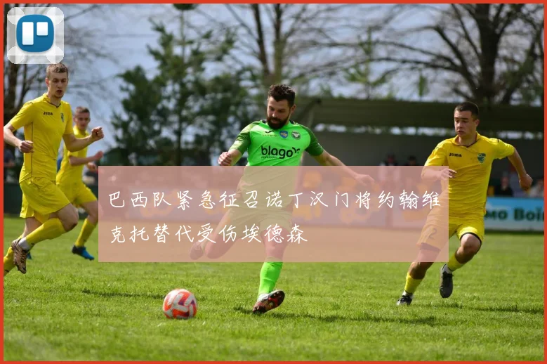 巴西队紧急征召诺丁汉门将约翰维克托替代受伤埃德森