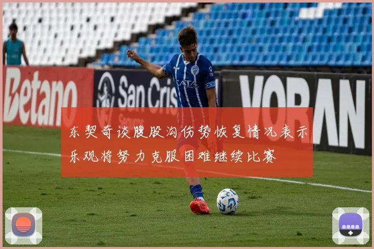 东契奇谈腹股沟伤势恢复情况表示乐观将努力克服困难继续比赛
