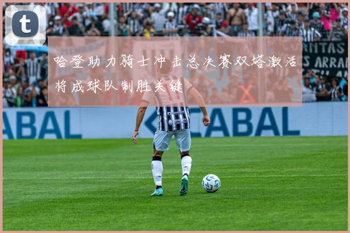 哈登助力骑士冲击总决赛双塔激活将成球队制胜关键